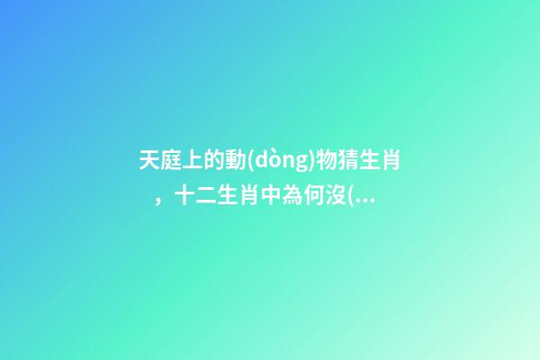 天庭上的動(dòng)物猜生肖，十二生肖中為何沒(méi)有“貓”這一屬相